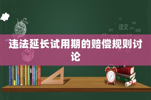 違法延長(zhǎng)試用期的賠償規(guī)則討論