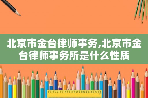 北京市金臺(tái)律師事務(wù),北京市金臺(tái)律師事務(wù)所是什么性質(zhì)