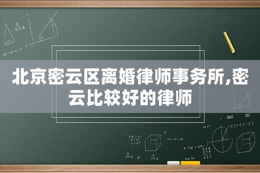北京密云區(qū)離婚律師事務所,密云比較好的律師