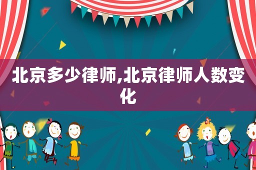 北京多少律師,北京律師人數(shù)變化