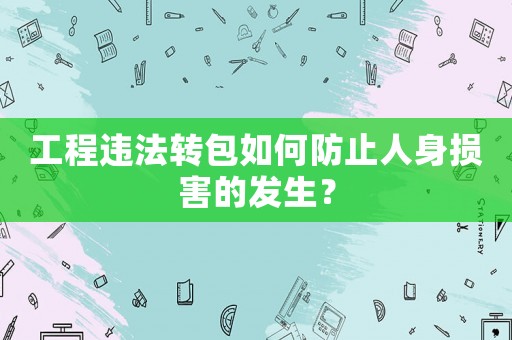 工程違法轉(zhuǎn)包如何防止人身損害的發(fā)生？