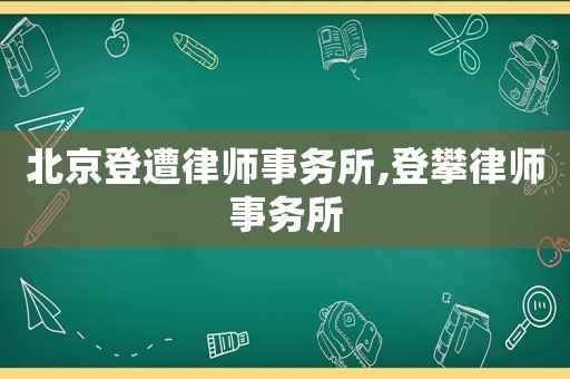 北京登遭律師事務(wù)所,登攀律師事務(wù)所