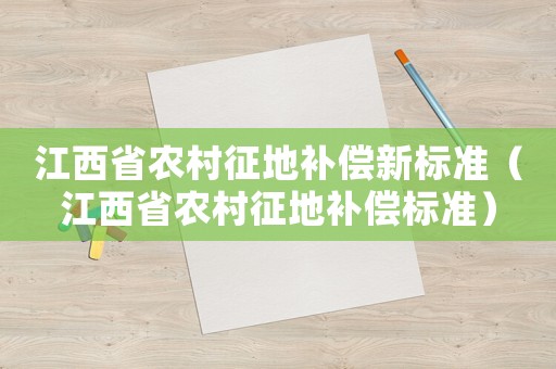 江西省農(nóng)村征地補償新標準（江西省農(nóng)村征地補償標準）