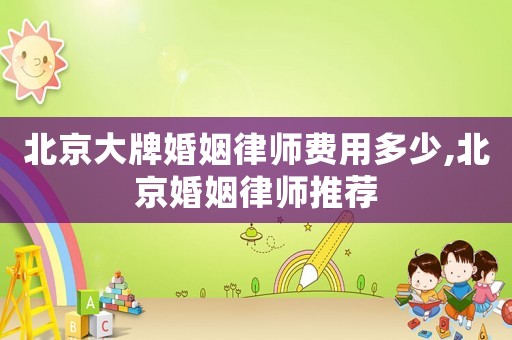 北京大牌婚姻律師費(fèi)用多少,北京婚姻律師推薦