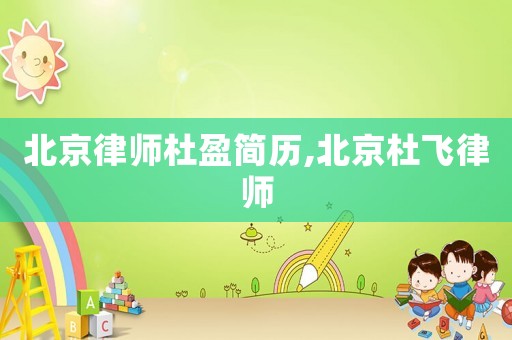 北京律師杜盈簡(jiǎn)歷,北京杜飛律師