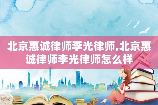 北京惠誠(chéng)律師李光律師,北京惠誠(chéng)律師李光律師怎么樣