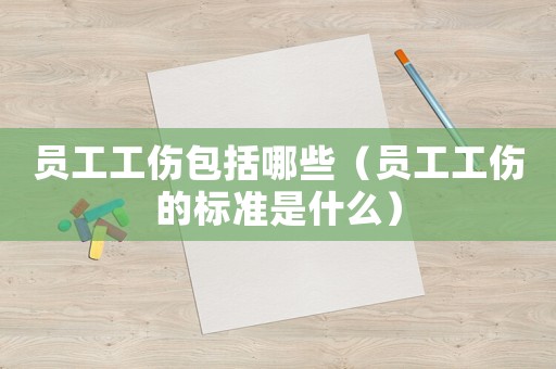 員工工傷包括哪些（員工工傷的標準是什么）