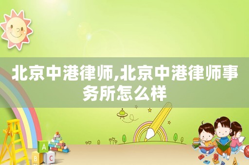 北京中港律師,北京中港律師事務(wù)所怎么樣