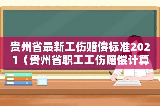 貴州省最新工傷賠償標準2021（貴州省職工工傷賠償計算方式）