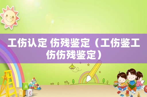 工傷認(rèn)定 傷殘鑒定（工傷鑒工傷傷殘鑒定）