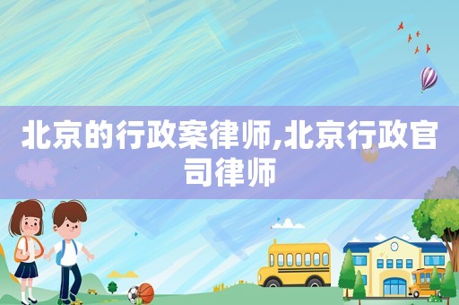 北京的行政案律師,北京行政官司律師
