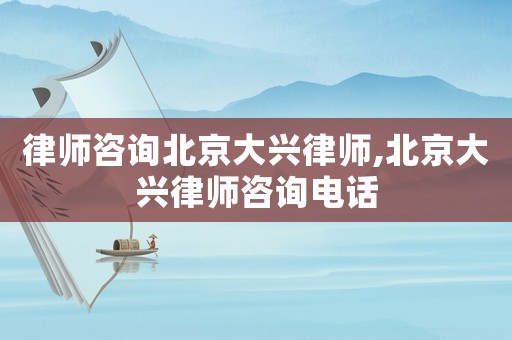 律師咨詢北京大興律師,北京大興律師咨詢電話