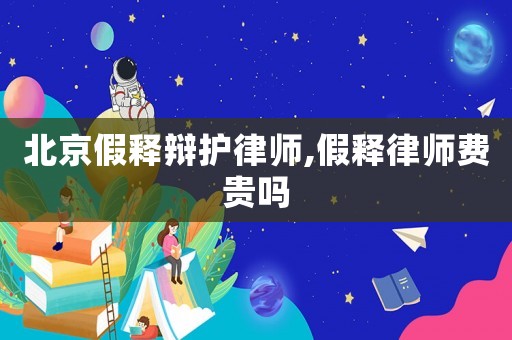 北京假釋辯護(hù)律師,假釋律師費(fèi)貴嗎