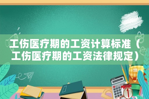 工傷醫(yī)療期的工資計算標準（工傷醫(yī)療期的工資法律規(guī)定）