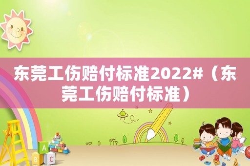 東莞工傷賠付標準2022#（東莞工傷賠付標準）