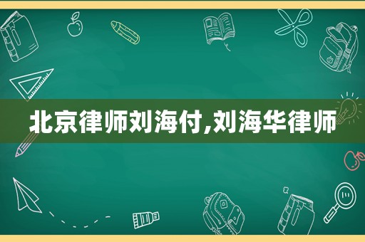 北京律師劉海付,劉海華律師