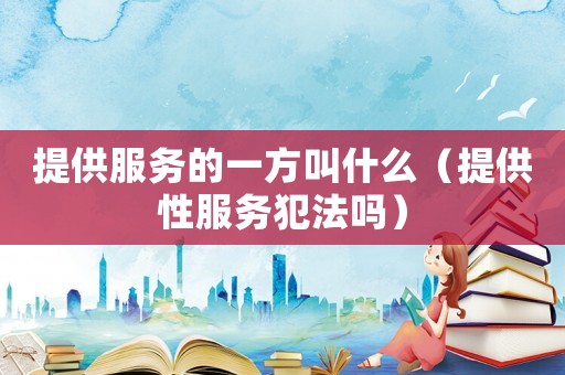提供服務的一方叫什么（提供性服務犯法嗎）