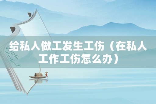 給私人做工發(fā)生工傷（在私人工作工傷怎么辦）