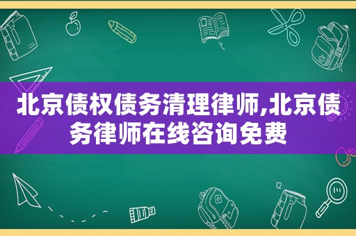 北京債權(quán)債務(wù)清理律師,北京債務(wù)律師在線咨詢免費(fèi)