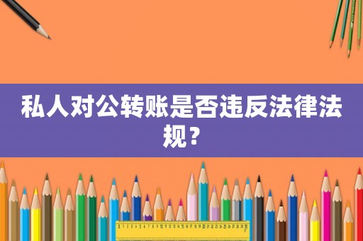 私人對公轉(zhuǎn)賬是否違反法律法規(guī)？