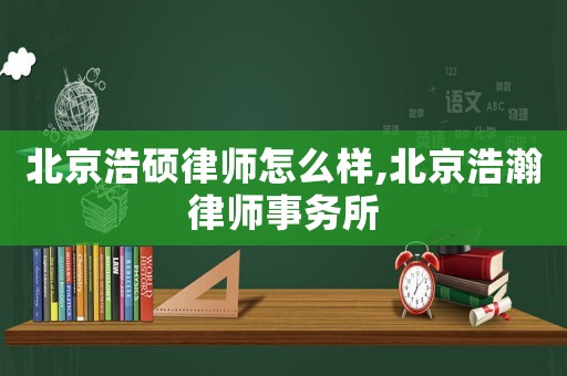 北京浩碩律師怎么樣,北京浩瀚律師事務(wù)所