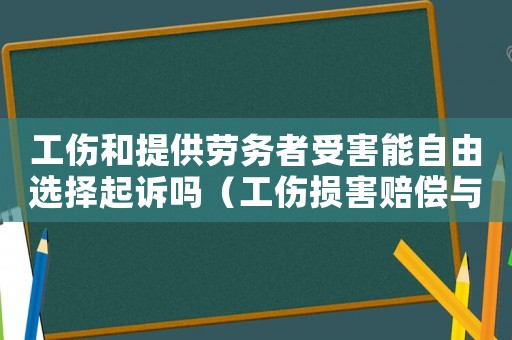 工傷和提供勞務(wù)者受害能自由選擇起訴嗎（工傷損害賠償與提供勞務(wù)者受害賠償）