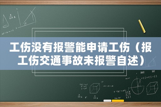 工傷沒(méi)有報(bào)警能申請(qǐng)工傷（報(bào)工傷交通事故未報(bào)警自述）
