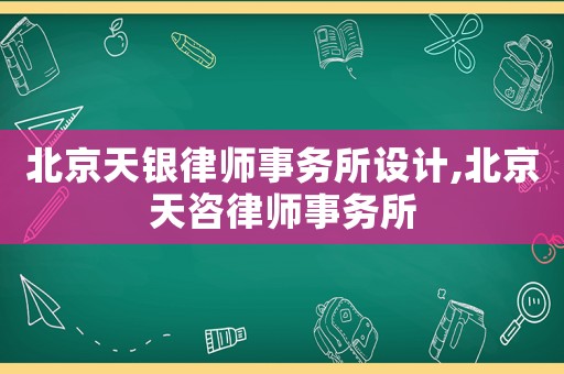 北京天銀律師事務(wù)所設(shè)計(jì),北京天咨律師事務(wù)所