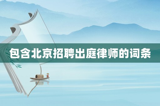 包含北京招聘出庭律師的詞條
