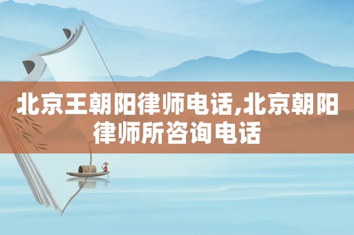 北京王朝陽(yáng)律師電話,北京朝陽(yáng)律師所咨詢電話