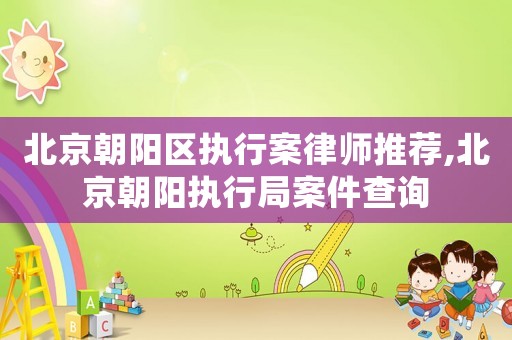 北京朝陽區(qū)執(zhí)行案律師推薦,北京朝陽執(zhí)行局案件查詢