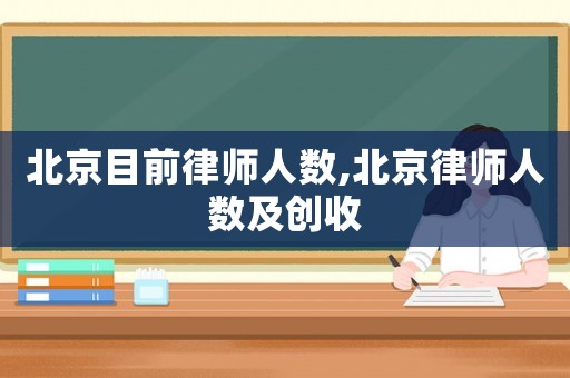 北京目前律師人數(shù),北京律師人數(shù)及創(chuàng)收