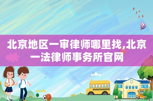 北京地區(qū)一審律師哪里找,北京一法律師事務(wù)所官網(wǎng)