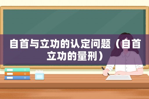 自首與立功的認(rèn)定問題（自首立功的量刑）