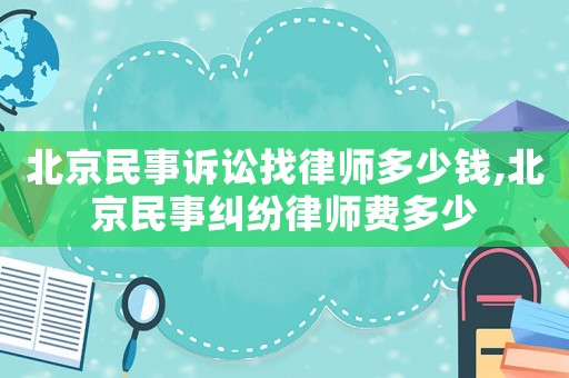 北京民事訴訟找律師多少錢,北京民事糾紛律師費(fèi)多少