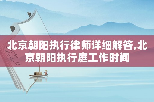 北京朝陽執(zhí)行律師詳細(xì)解答,北京朝陽執(zhí)行庭工作時(shí)間