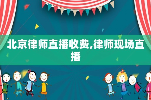 北京律師直播收費,律師現(xiàn)場直播