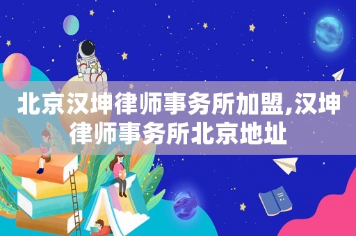 北京漢坤律師事務(wù)所加盟,漢坤律師事務(wù)所北京地址