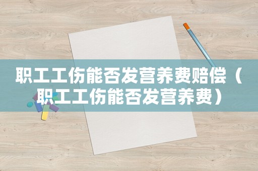 職工工傷能否發(fā)營(yíng)養(yǎng)費(fèi)賠償（職工工傷能否發(fā)營(yíng)養(yǎng)費(fèi)）