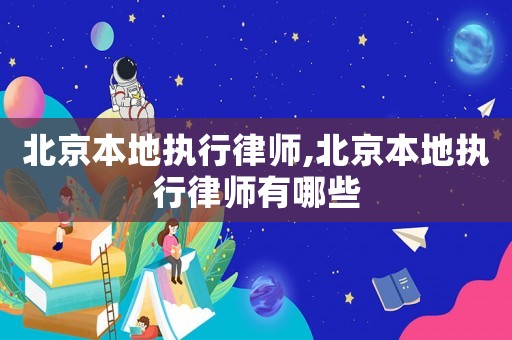 北京本地執(zhí)行律師,北京本地執(zhí)行律師有哪些
