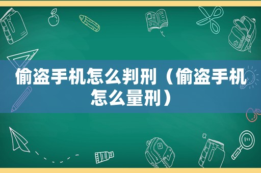 偷盜手機(jī)怎么判刑（偷盜手機(jī)怎么量刑）
