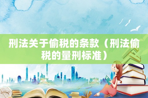 刑法關(guān)于偷稅的條款（刑法偷稅的量刑標(biāo)準(zhǔn)）