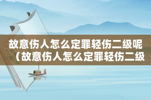 故意傷人怎么定罪輕傷二級(jí)呢（故意傷人怎么定罪輕傷二級(jí)）