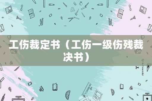 工傷裁定書（工傷一級(jí)傷殘裁決書）