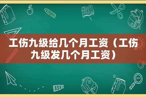工傷九級(jí)給幾個(gè)月工資（工傷九級(jí)發(fā)幾個(gè)月工資）