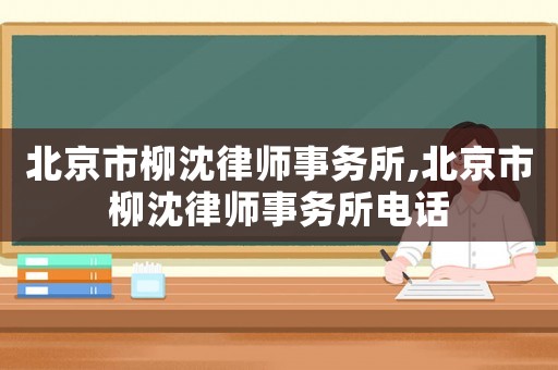 北京市柳沈律師事務(wù)所,北京市柳沈律師事務(wù)所電話