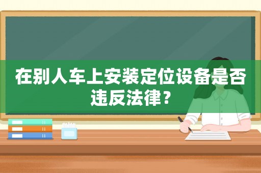 在別人車上安裝定位設(shè)備是否違反法律？