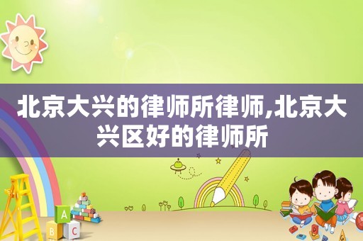 北京大興的律師所律師,北京大興區(qū)好的律師所
