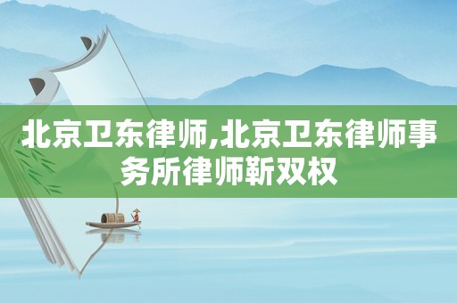 北京衛(wèi)東律師,北京衛(wèi)東律師事務(wù)所律師靳雙權(quán)