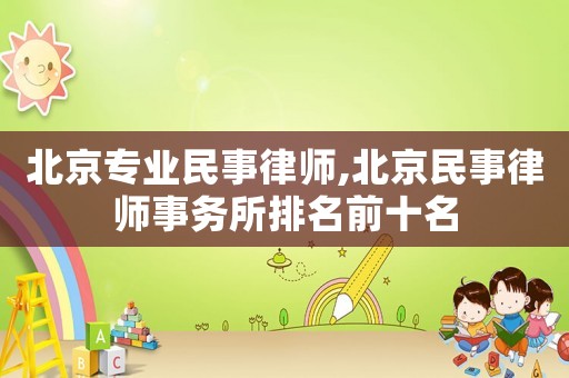 北京專業(yè)民事律師,北京民事律師事務(wù)所排名前十名